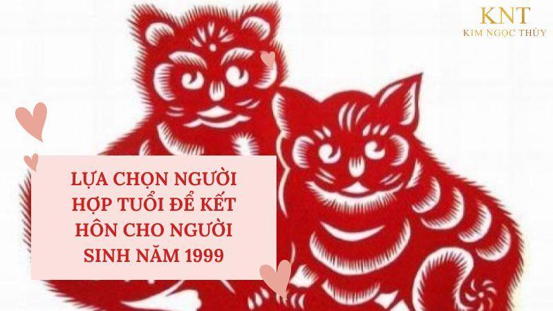 CHỌN NGƯỜI HỢP TUỔI CƯỚI CHO NGƯỜI SINH NĂM 1999