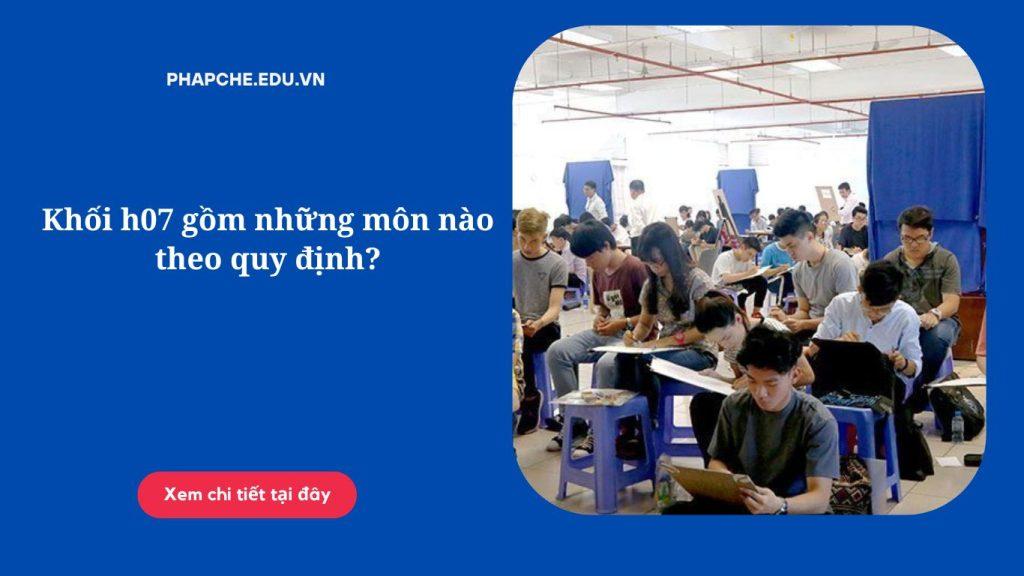 Khối h07 gồm những môn nào theo quy định?